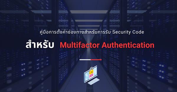 คู่มือการตั้งค่าช่องทางสำหรับการรับ Security Code สำหรับ  Multifactor Authentication